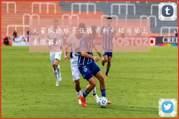 火箭队的球员伍腾资料介绍与场上表现解析