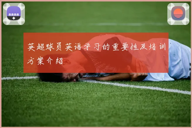 英超球员英语学习的重要性及培训方案介绍