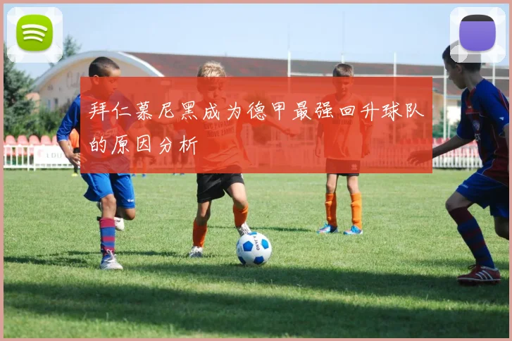 拜仁慕尼黑成为德甲最强回升球队的原因分析