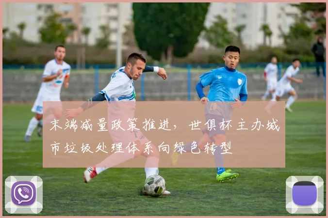 末端减量政策推进，世俱杯主办城市垃圾处理体系向绿色转型