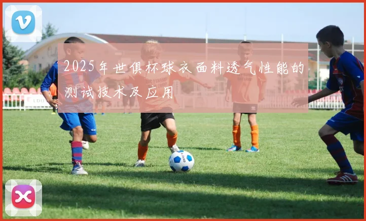 2025年世俱杯球衣面料透气性能的测试技术及应用