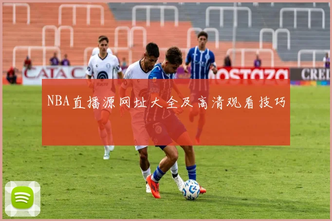 NBA直播源网址大全及高清观看技巧