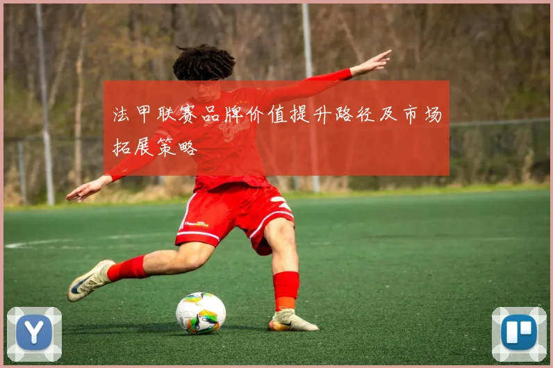法甲联赛品牌价值提升路径及市场拓展策略