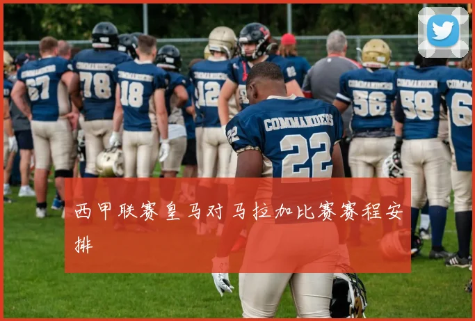 西甲联赛皇马对马拉加比赛赛程安排