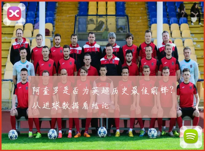 阿奎罗是否为英超历史最佳前锋？从进球数据看结论