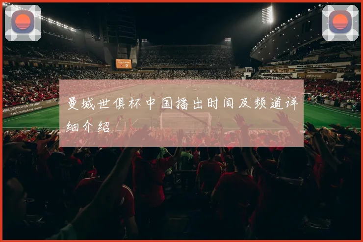 曼城世俱杯中国播出时间及频道详细介绍