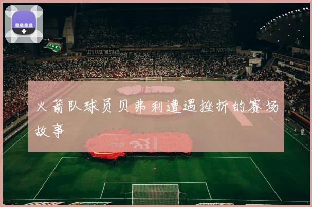 火箭队球员贝弗利遭遇挫折的赛场故事